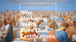 Marketing Needs More Than Certifications